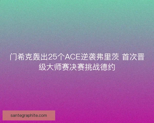 门希克轰出25个ACE逆袭弗里茨 首次晋级大师赛决赛挑战德约
