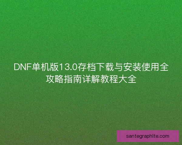DNF单机版13.0存档下载与安装使用全攻略指南详解教程大全
