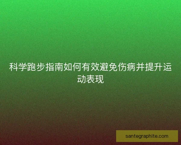 科学跑步指南如何有效避免伤病并提升运动表现