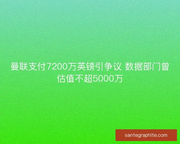曼联支付7200万英镑引争议 数据部门曾估值不超5000万