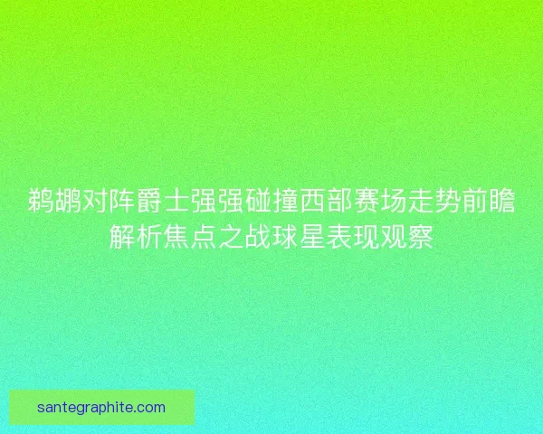 鹈鹕对阵爵士强强碰撞西部赛场走势前瞻解析焦点之战球星表现观察