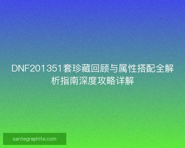 DNF201351套珍藏回顾与属性搭配全解析指南深度攻略详解