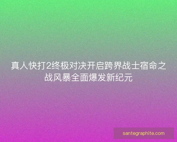 真人快打2终极对决开启跨界战士宿命之战风暴全面爆发新纪元