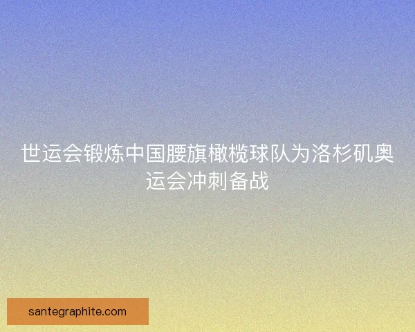 世运会锻炼中国腰旗橄榄球队为洛杉矶奥运会冲刺备战