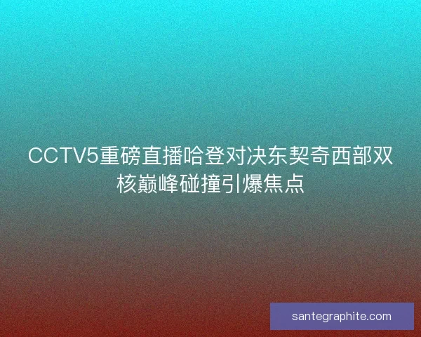 CCTV5重磅直播哈登对决东契奇西部双核巅峰碰撞引爆焦点