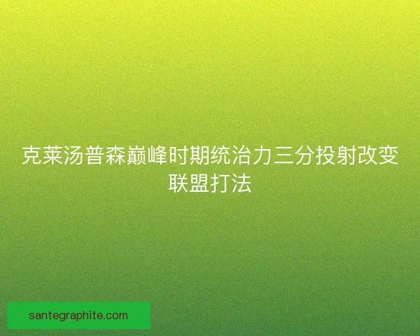 克莱汤普森巅峰时期统治力三分投射改变联盟打法