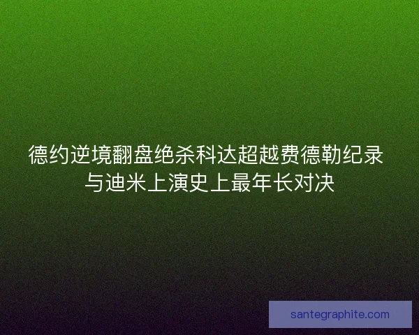 德约逆境翻盘绝杀科达超越费德勒纪录 与迪米上演史上最年长对决