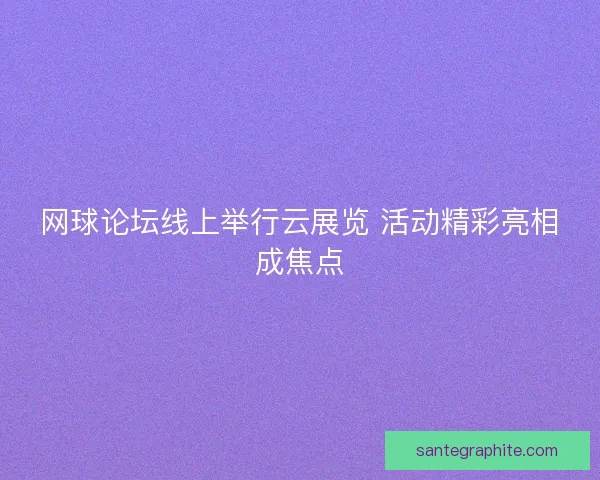 网球论坛线上举行云展览 活动精彩亮相成焦点