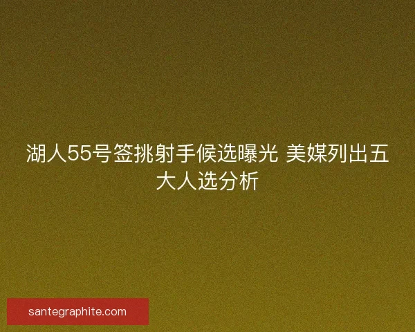 湖人55号签挑射手候选曝光 美媒列出五大人选分析
